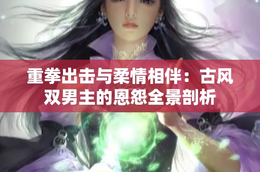 重拳出击与柔情相伴：古风双男主的恩怨全景剖析
