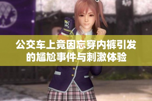 公交车上竟因忘穿内裤引发的尴尬事件与刺激体验