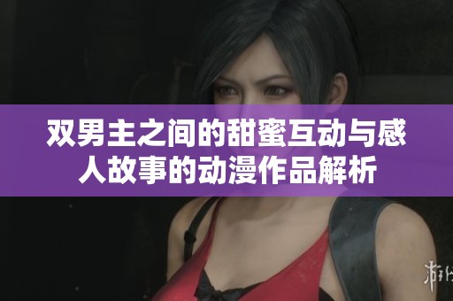 双男主之间的甜蜜互动与感人故事的动漫作品解析