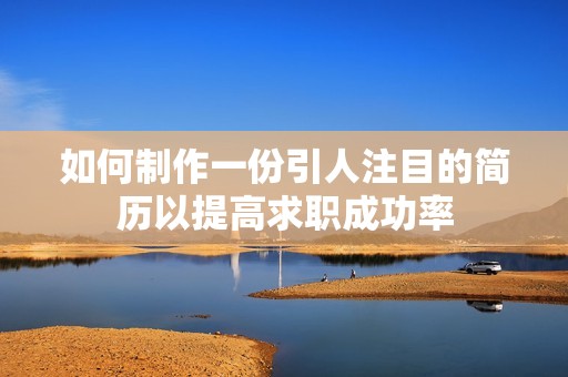 如何制作一份引人注目的简历以提高求职成功率