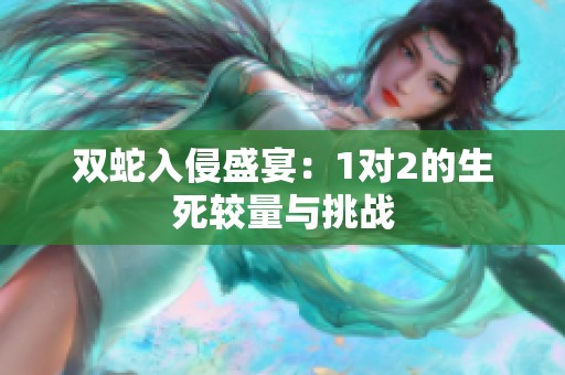 双蛇入侵盛宴：1对2的生死较量与挑战