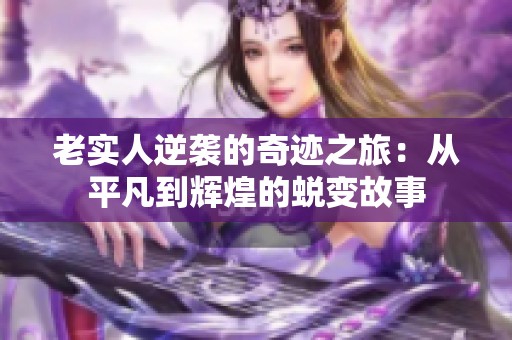 老实人逆袭的奇迹之旅：从平凡到辉煌的蜕变故事