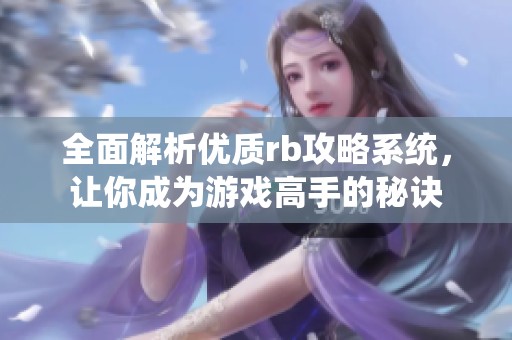全面解析优质rb攻略系统，让你成为游戏高手的秘诀