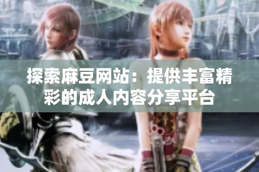 探索麻豆网站：提供丰富精彩的成人内容分享平台