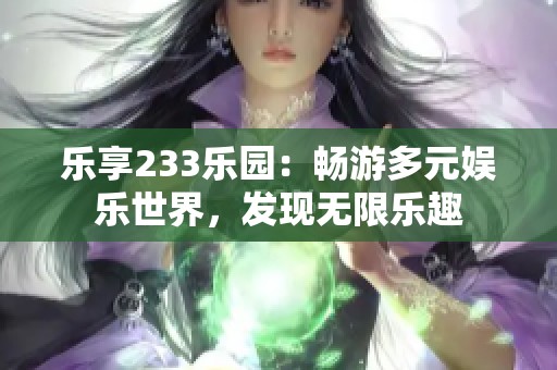 乐享233乐园：畅游多元娱乐世界，发现无限乐趣