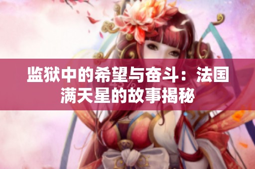 监狱中的希望与奋斗：法国满天星的故事揭秘