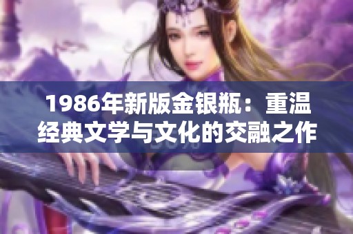 1986年新版金银瓶：重温经典文学与文化的交融之作