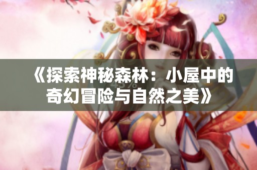 《探索神秘森林：小屋中的奇幻冒险与自然之美》