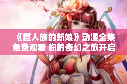 《巨人族的新娘》动漫全集免费观看 你的奇幻之旅开启了
