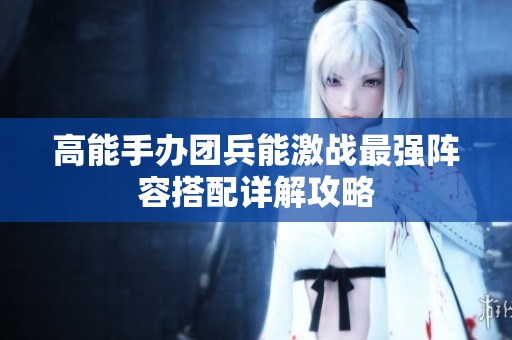 高能手办团兵能激战最强阵容搭配详解攻略