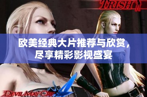 欧美经典大片推荐与欣赏，尽享精彩影视盛宴