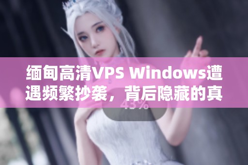 缅甸高清VPS Windows遭遇频繁抄袭，背后隐藏的真相是什么？