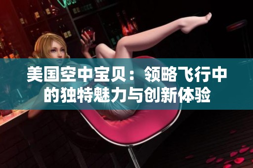 美国空中宝贝：领略飞行中的独特魅力与创新体验