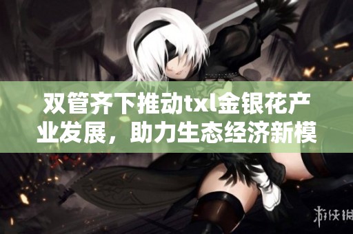 双管齐下推动txl金银花产业发展，助力生态经济新模式