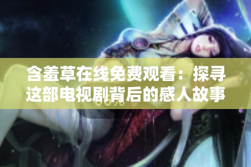 含羞草在线免费观看：探寻这部电视剧背后的感人故事与深刻主题