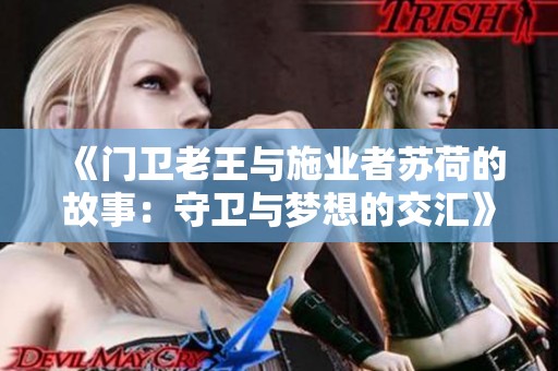 《门卫老王与施业者苏荷的故事：守卫与梦想的交汇》