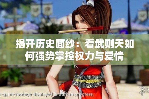 揭开历史面纱：看武则天如何强势掌控权力与爱情