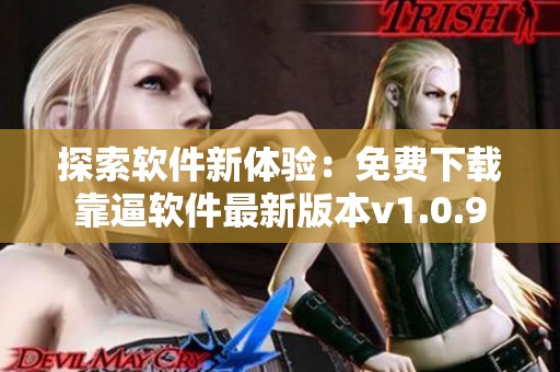 探索软件新体验：免费下载靠逼软件最新版本v1.0.9