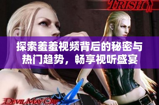 探索羞羞视频背后的秘密与热门趋势，畅享视听盛宴