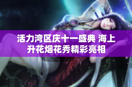 活力湾区庆十一盛典 海上升花烟花秀精彩亮相