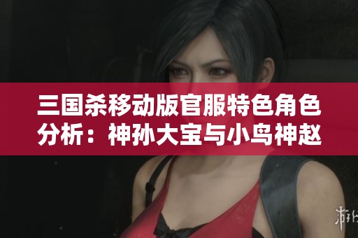 三国杀移动版官服特色角色分析：神孙大宝与小鸟神赵王元姬的魅力