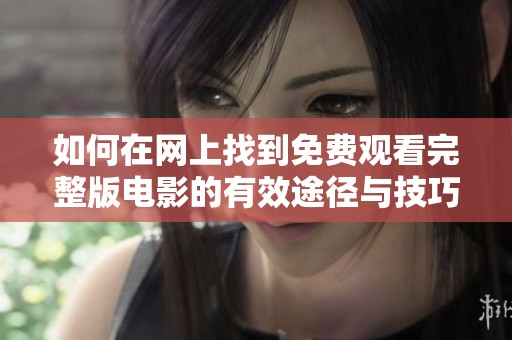 如何在网上找到免费观看完整版电影的有效途径与技巧