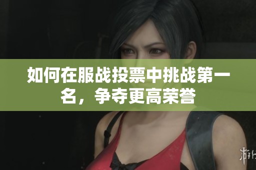 如何在服战投票中挑战第一名，争夺更高荣誉