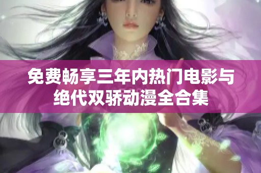 免费畅享三年内热门电影与绝代双骄动漫全合集