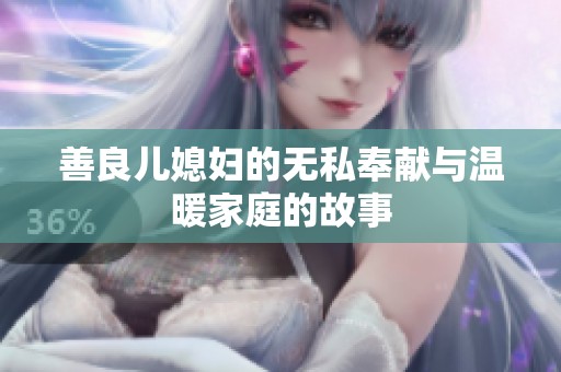 善良儿媳妇的无私奉献与温暖家庭的故事