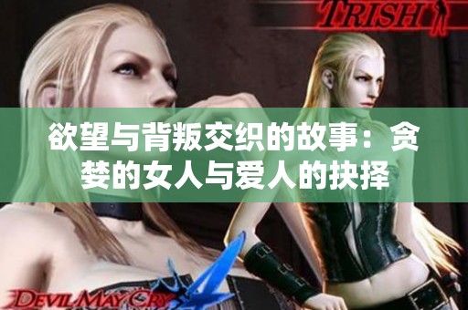 欲望与背叛交织的故事：贪婪的女人与爱人的抉择