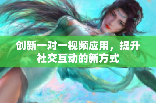 创新一对一视频应用，提升社交互动的新方式