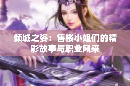 倾城之姿：售楼小姐们的精彩故事与职业风采