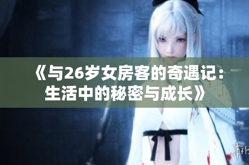 《与26岁女房客的奇遇记：生活中的秘密与成长》
