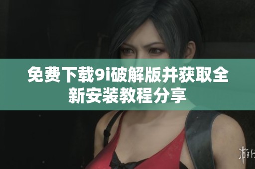 免费下载9i破解版并获取全新安装教程分享