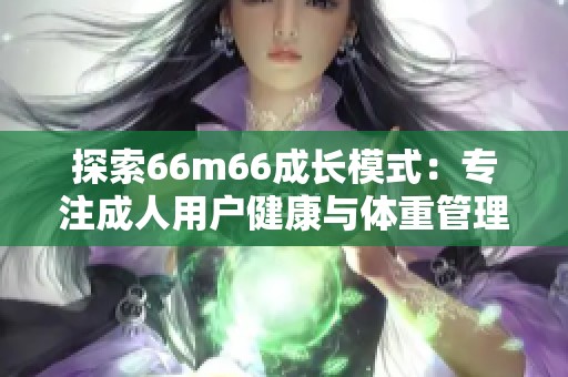 探索66m66成长模式：专注成人用户健康与体重管理之道