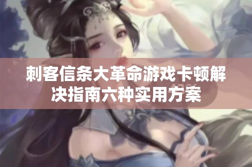 刺客信条大革命游戏卡顿解决指南六种实用方案