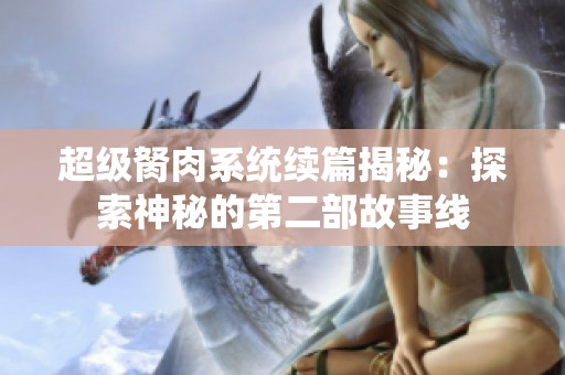 超级胬肉系统续篇揭秘：探索神秘的第二部故事线