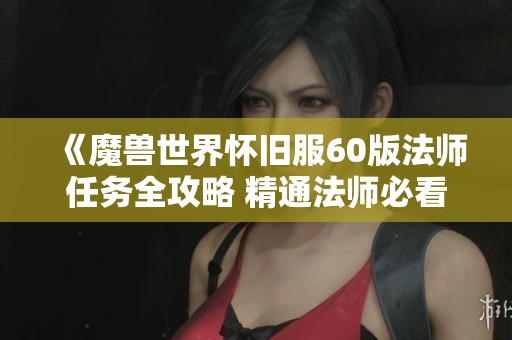《魔兽世界怀旧服60版法师任务全攻略 精通法师必看秘籍》