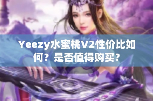 Yeezy水蜜桃V2性价比如何？是否值得购买？