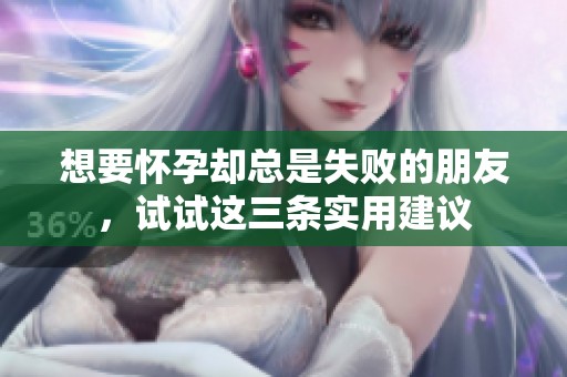 想要怀孕却总是失败的朋友，试试这三条实用建议