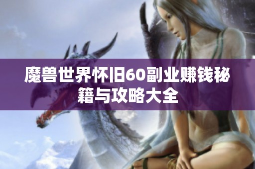 魔兽世界怀旧60副业赚钱秘籍与攻略大全