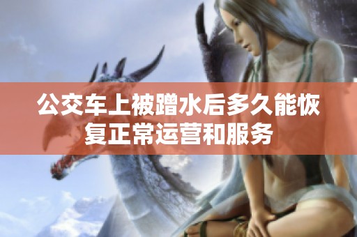 公交车上被蹭水后多久能恢复正常运营和服务