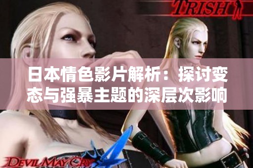 日本情色影片解析：探讨变态与强暴主题的深层次影响