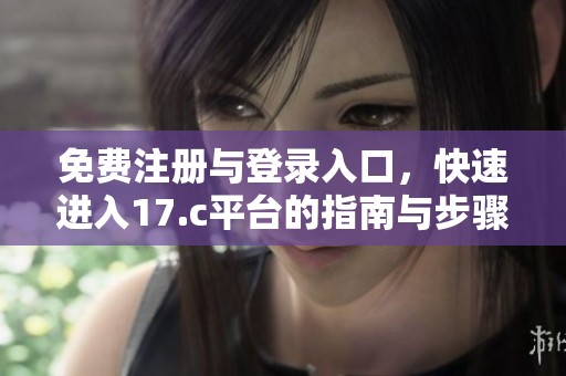 免费注册与登录入口，快速进入17.c平台的指南与步骤