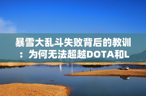 暴雪大乱斗失败背后的教训：为何无法超越DOTA和LOL