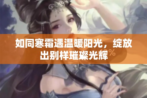 如同寒霜遇温暖阳光，绽放出别样璀璨光辉