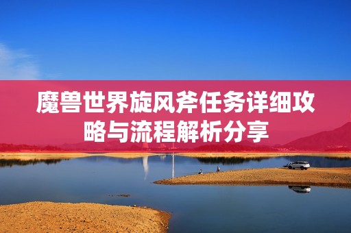 魔兽世界旋风斧任务详细攻略与流程解析分享