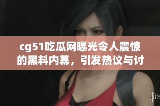 cg51吃瓜网曝光令人震惊的黑料内幕，引发热议与讨论