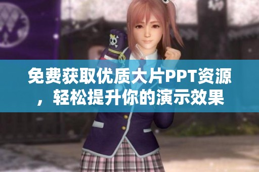 免费获取优质大片PPT资源，轻松提升你的演示效果