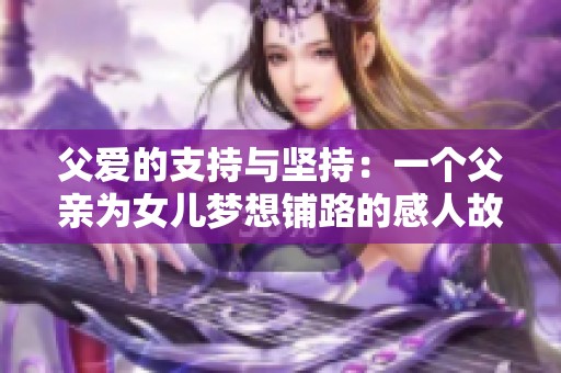 父爱的支持与坚持：一个父亲为女儿梦想铺路的感人故事